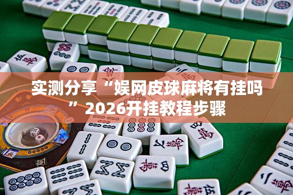 实测分享“娱网皮球麻将有挂吗”2026开挂教程步骤