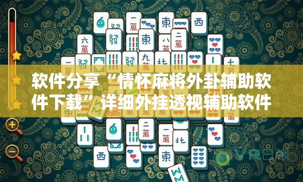 软件分享“情怀麻将外卦辅助软件下载”详细外挂透视辅助软件教程