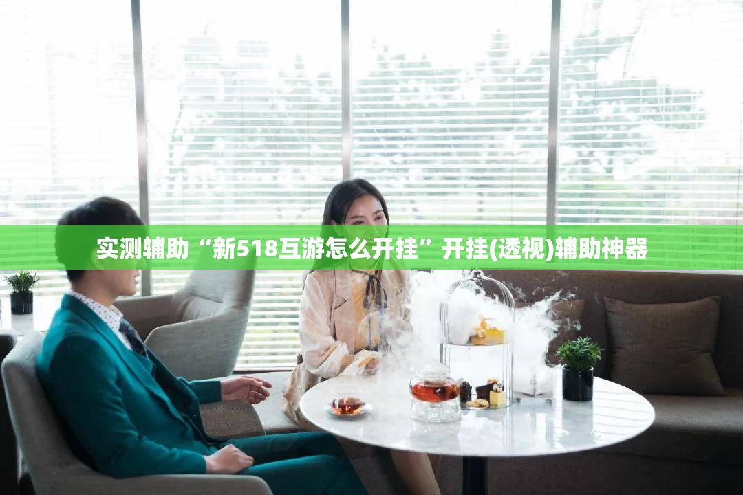 实测辅助“新518互游怎么开挂	”开挂(透视)辅助神器