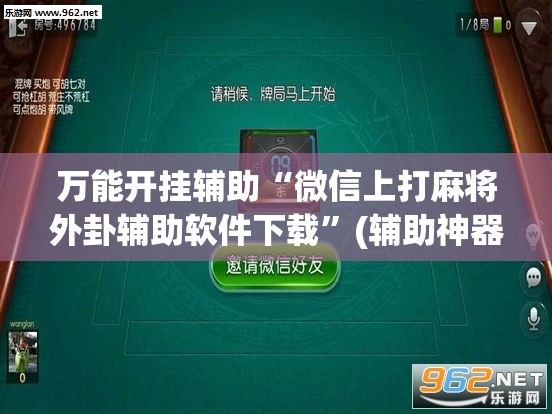 万能开挂辅助“微信上打麻将外卦辅助软件下载”(辅助神器)开挂详细教程
