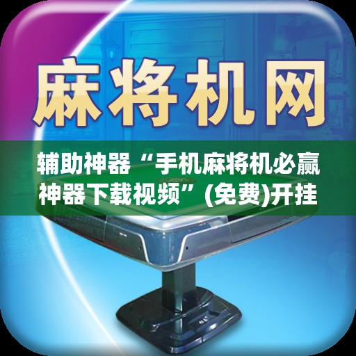 辅助神器“手机麻将机必赢神器下载视频”(免费)开挂辅助教学(最新辅助开挂教程)