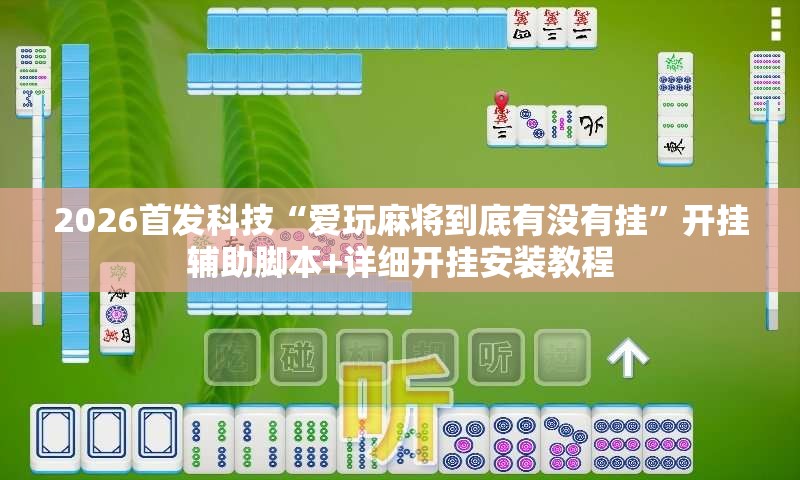 2026首发科技“爱玩麻将到底有没有挂”开挂辅助脚本+详细开挂安装教程