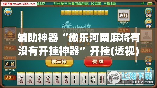 辅助神器“微乐河南麻将有没有开挂神器”开挂(透视)最新辅助详细