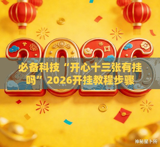 必备科技“开心十三张有挂吗”2026开挂教程步骤