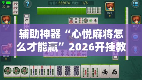 辅助神器“心悦麻将怎么才能赢”2026开挂教程步骤