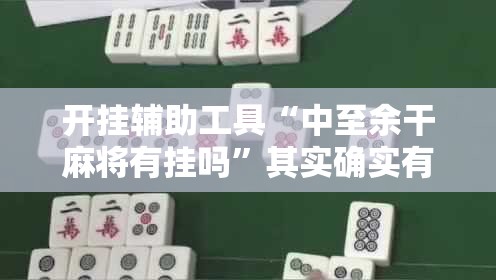 开挂辅助工具“中至余干麻将有挂吗	”其实确实有挂
