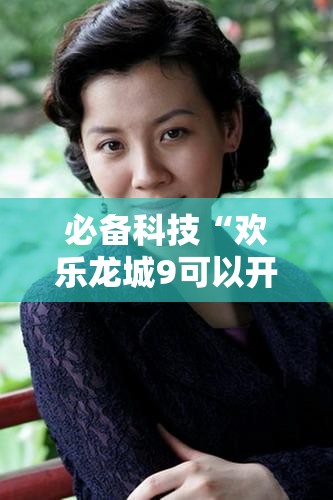 必备科技“欢乐龙城9可以开挂吗	”原来可以开挂