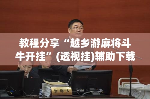 教程分享“越乡游麻将斗牛开挂”(透视挂)辅助下载教程