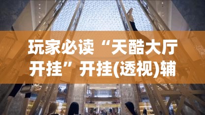 玩家必读“天酷大厅开挂”开挂(透视)辅助教程