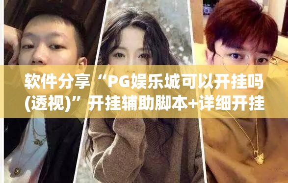 软件分享“PG娱乐城可以开挂吗(透视)”开挂辅助脚本+详细开挂安装教程