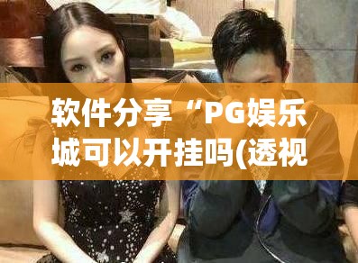 软件分享“PG娱乐城可以开挂吗(透视)	”开挂辅助脚本+详细开挂安装教程