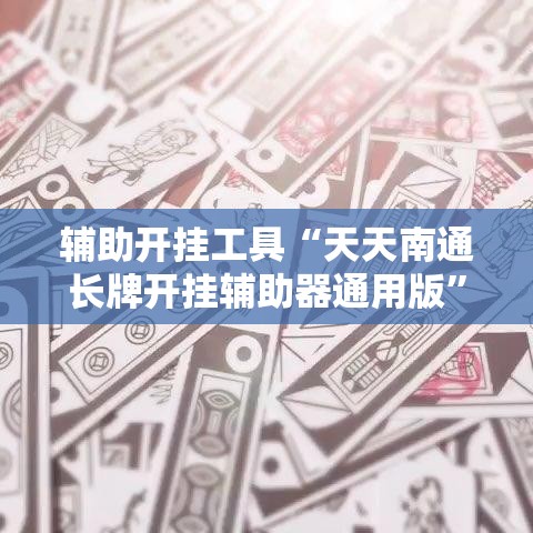 辅助开挂工具“天天南通长牌开挂辅助器通用版	”其实确实有挂
