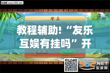 教程辅助!“友乐互娱有挂吗”开挂(透视)辅助教程