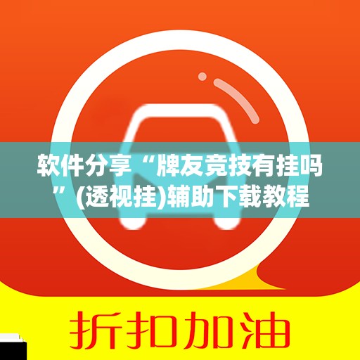 软件分享“牌友竞技有挂吗	”(透视挂)辅助下载教程