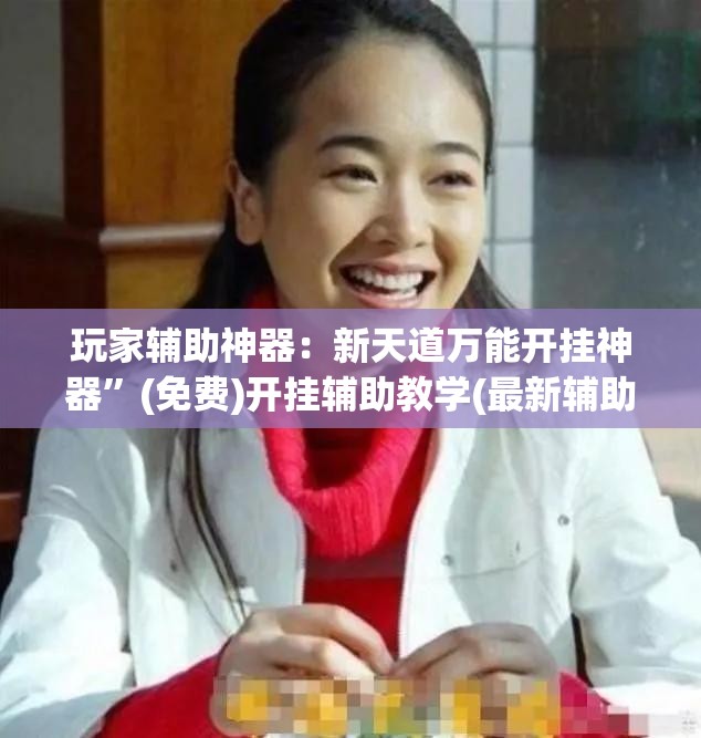 玩家辅助神器：新天道万能开挂神器	”(免费)开挂辅助教学(最新辅助开挂教程)