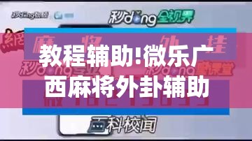 教程辅助!微乐广西麻将外卦辅助软件下载	”(辅助神器)开挂详细教程
