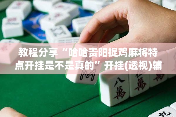 教程分享“哈哈贵阳捉鸡麻将特点开挂是不是真的”开挂(透视)辅助教程