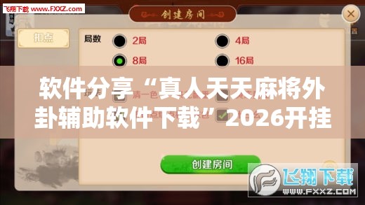 软件分享“真人天天麻将外卦辅助软件下载”2026开挂教程步骤