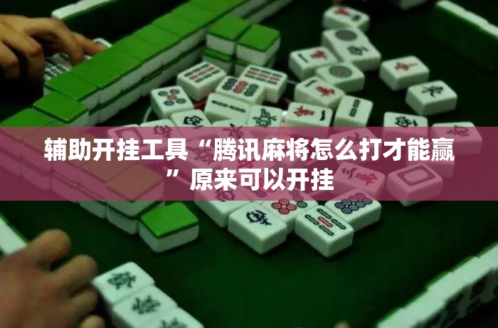 辅助开挂工具“腾讯麻将怎么打才能赢”原来可以开挂