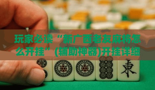 玩家必读“新广西老友麻将怎么开挂	”(辅助神器)开挂详细教程