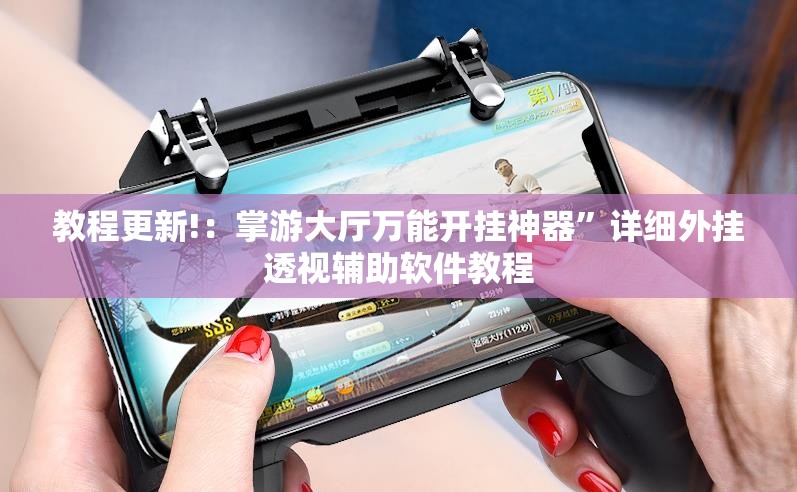 教程更新!：掌游大厅万能开挂神器”详细外挂透视辅助软件教程