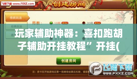 玩家辅助神器：喜扣跑胡子辅助开挂教程”开挂(透视)辅助神器