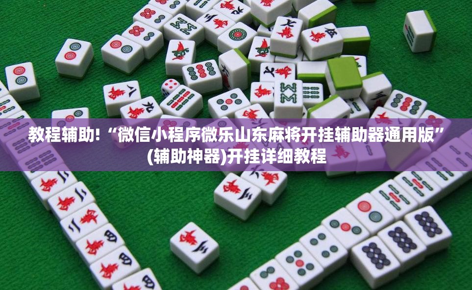 教程辅助!“微信小程序微乐山东麻将开挂辅助器通用版”(辅助神器)开挂详细教程