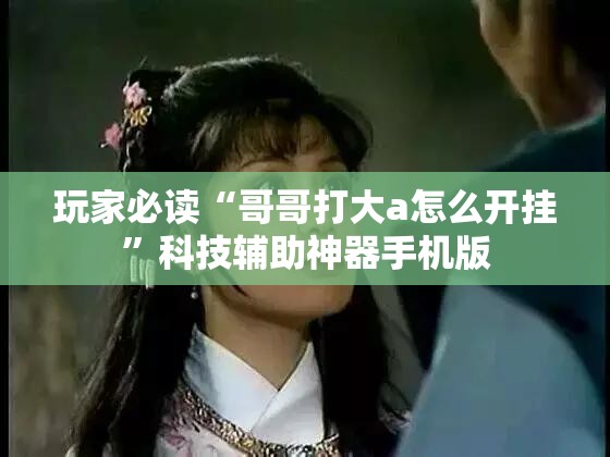 玩家必读“哥哥打大a怎么开挂”科技辅助神器手机版
