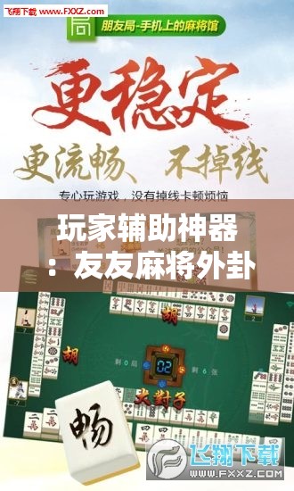 玩家辅助神器：友友麻将外卦辅助软件下载”开挂详细教程