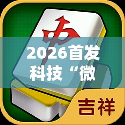 2026首发科技“微乐吉林麻将怎么开挂”其实确实有挂