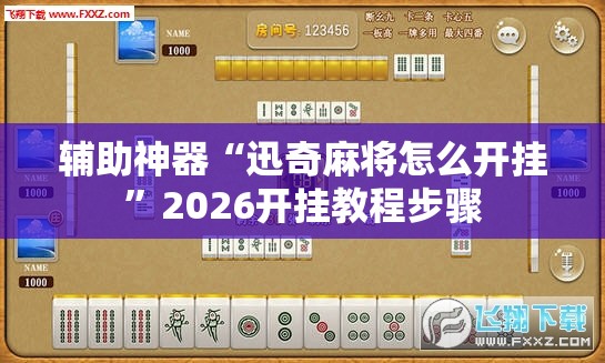 辅助神器“迅奇麻将怎么开挂”2026开挂教程步骤