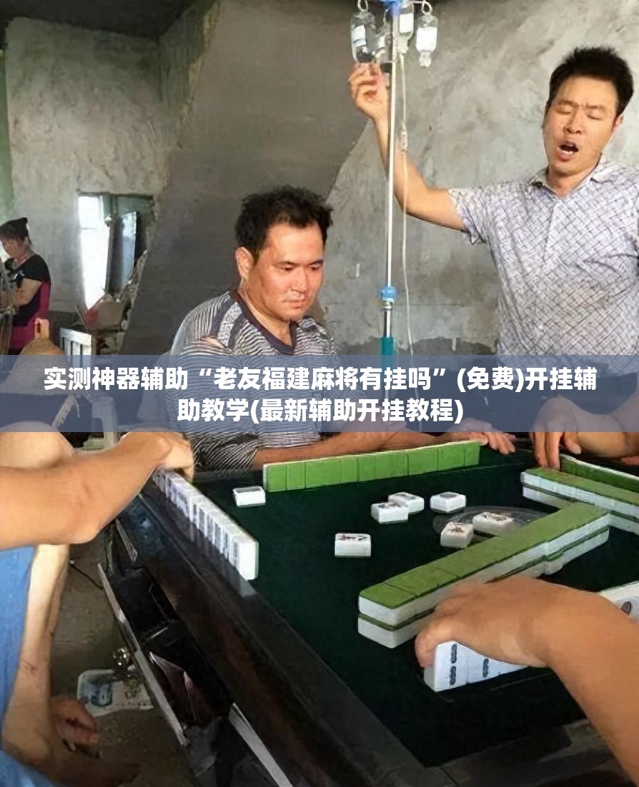实测神器辅助“老友福建麻将有挂吗”(免费)开挂辅助教学(最新辅助开挂教程)
