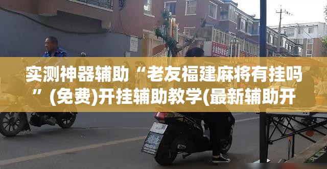 实测神器辅助“老友福建麻将有挂吗	”(免费)开挂辅助教学(最新辅助开挂教程)
