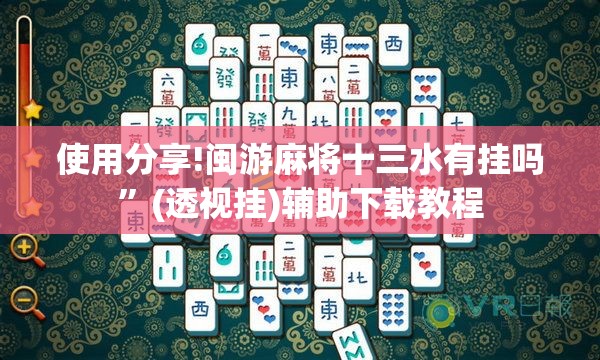 使用分享!闽游麻将十三水有挂吗”(透视挂)辅助下载教程