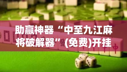 助赢神器“中至九江麻将破解器	”(免费)开挂辅助教学(最新辅助开挂教程)