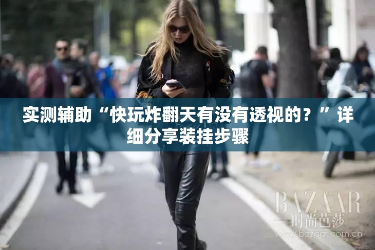 实测辅助“快玩炸翻天有没有透视的？”详细分享装挂步骤