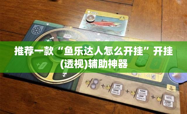 推荐一款“鱼乐达人怎么开挂”开挂(透视)辅助神器