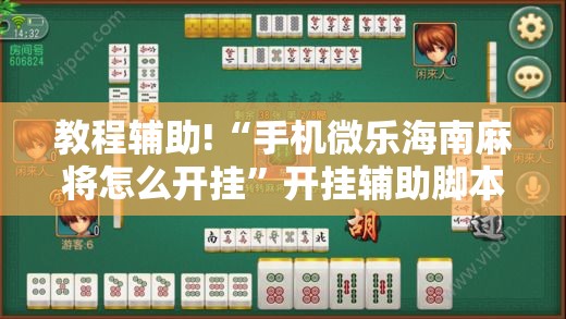 教程辅助!“手机微乐海南麻将怎么开挂”开挂辅助脚本+详细开挂安装教程