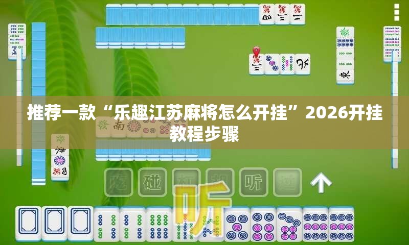 推荐一款“乐趣江苏麻将怎么开挂	”2026开挂教程步骤