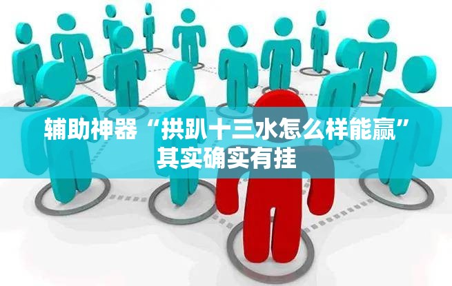 辅助神器“拱趴十三水怎么样能赢”其实确实有挂