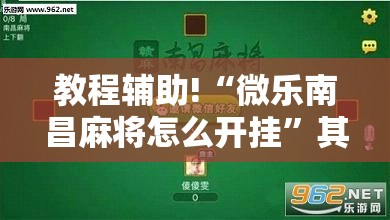 教程辅助!“微乐南昌麻将怎么开挂”其实确实有挂