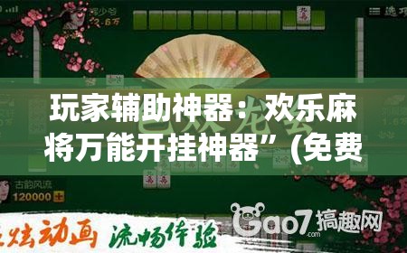 玩家辅助神器：欢乐麻将万能开挂神器”(免费)开挂辅助教学(最新辅助开挂教程)
