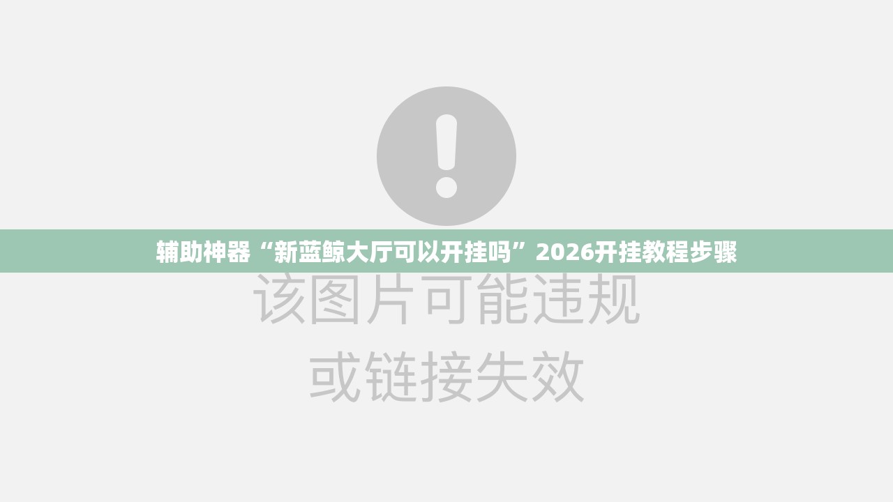 辅助神器“新蓝鲸大厅可以开挂吗	”2026开挂教程步骤