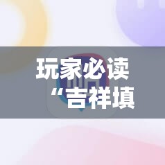 玩家必读“吉祥填大坑的破解方法”科技辅助神器手机版