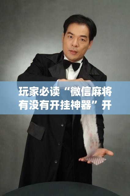 玩家必读“微信麻将有没有开挂神器”开挂(透视)辅助神器