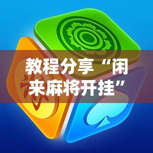 教程分享“闲来麻将开挂”细辅助教程分享