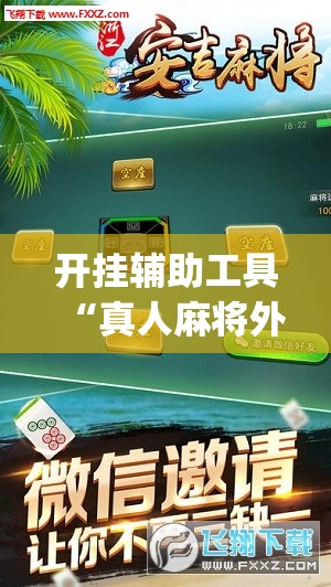 开挂辅助工具“真人麻将外卦辅助软件下载”(免费)开挂辅助教学(最新辅助开挂教程)