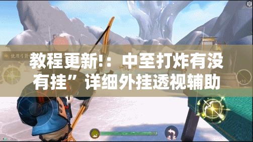 教程更新!：中至打炸有没有挂”详细外挂透视辅助软件教程