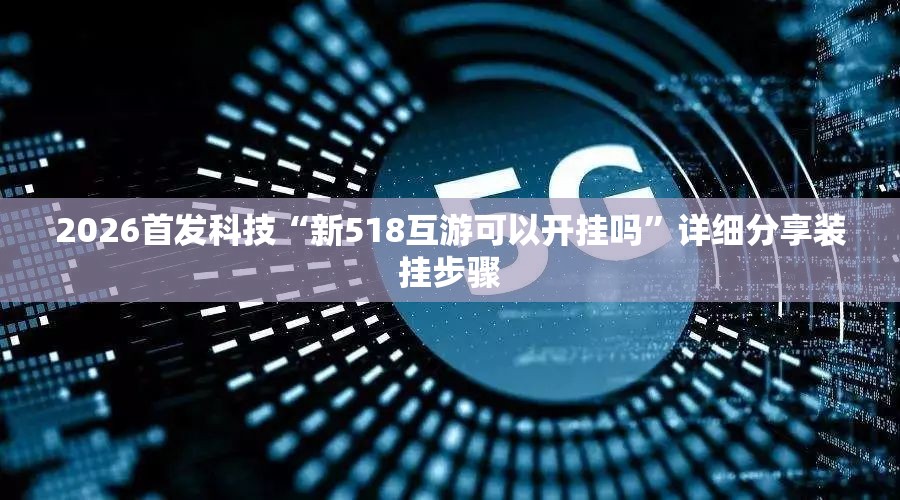 2026首发科技“新518互游可以开挂吗	”详细分享装挂步骤
