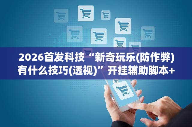 2026首发科技“新奇玩乐(防作弊)有什么技巧(透视)	”开挂辅助脚本+详细开挂安装教程